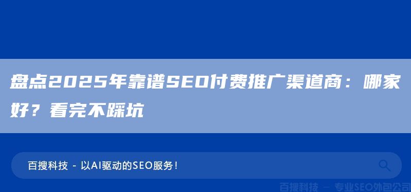 盤點2025年靠譜SEO付費推廣渠道商：哪家好？看完不踩坑(圖1)
