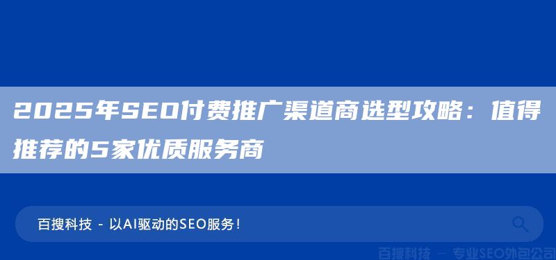 2025年SEO付費(fèi)推廣渠道商選型攻略:值得推薦的5家優(yōu)質(zhì)服務(wù)商(圖1) 2025年SEO付費(fèi)推廣渠道商選型攻略:值得推薦的5家優(yōu)質(zhì)服務(wù)商(圖1)
