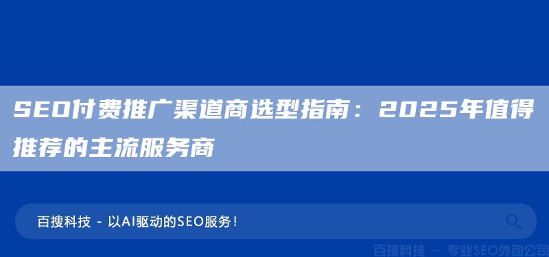 SEO付費(fèi)推廣渠道商選型指南：2025年值得推薦的主流服務(wù)商(圖1)