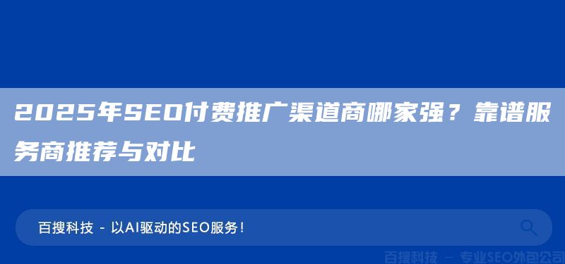 2025年SEO付費推廣渠道商哪家強？靠譜服務商推薦與對比(圖1)