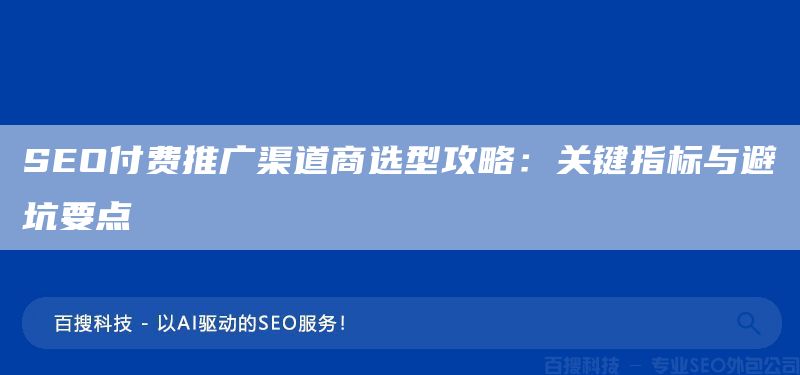 SEO付費(fèi)推廣渠道商選型攻略：關(guān)鍵指標(biāo)與避坑要點(diǎn)(圖1)