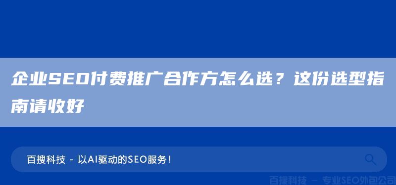 企業(yè)SEO付費推廣合作方怎么選？這份選型指南請收好(圖1)
