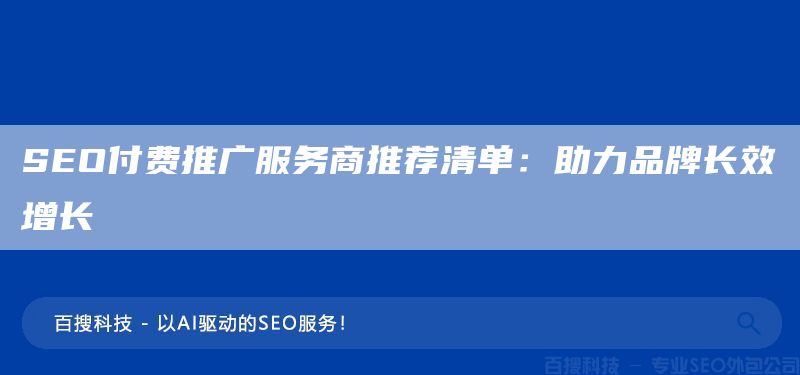 SEO付費(fèi)推廣服務(wù)商推薦清單：助力品牌長(zhǎng)效增長(zhǎng)?(圖1)