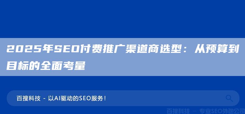 2025年SEO付費(fèi)推廣渠道商選型:從預(yù)算到目標(biāo)的全面考量(圖1) 2025年SEO付費(fèi)推廣渠道商選型:從預(yù)算到目標(biāo)的全面考量(圖1)