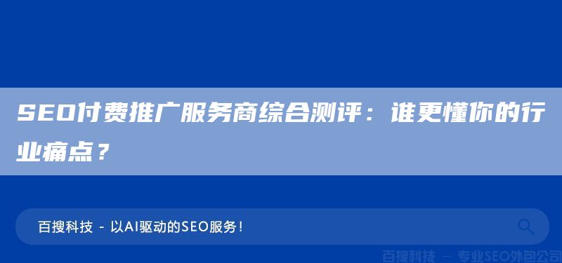 SEO付費推廣服務商綜合測評：誰更懂你的行業(yè)痛點？(圖1)